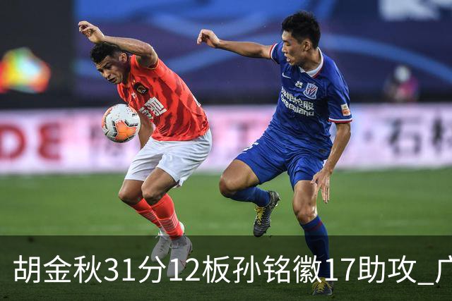 胡金秋31分12板孙铭徽17助攻 广厦逆转胜福建